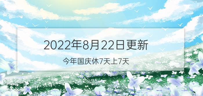 2022年8月22日更新 今年国庆休7天上7天 国庆节高速免费吗具体内容详细介绍